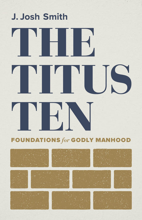 The Titus Ten: Foundations for Godly Manhood -- J. Josh Smith, Paperback