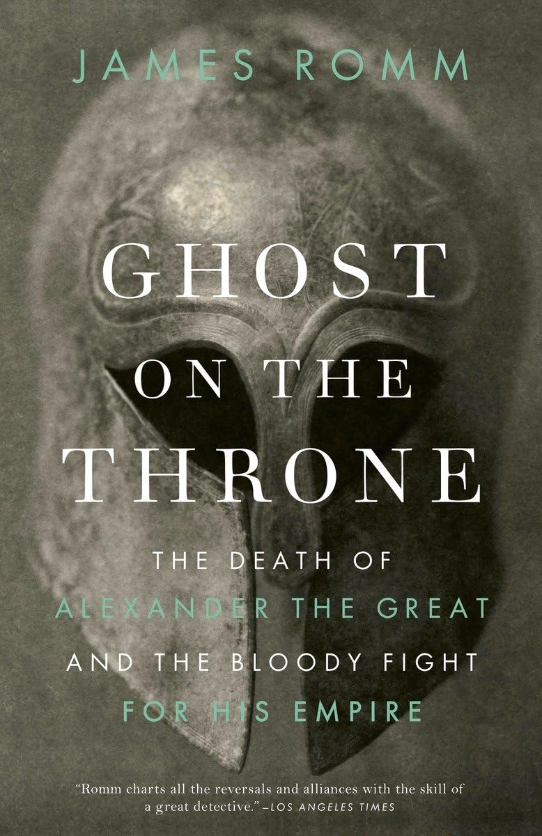Ghost on the Throne: The Death of Alexander the Great and the Bloody Fight for His Empire by Romm, James