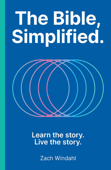 The Bible, Simplified: Learn the Story, Live the Story (a Christian Bible Study Guide to Help You Understand the Meaning and the Message of Scripture) -- Zach Windahl, Hardcover