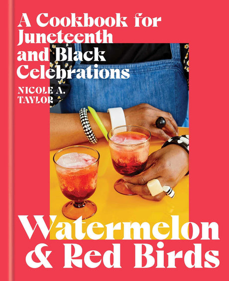 Watermelon and Red Birds: A Cookbook for Juneteenth and Black Celebrations -- Nicole A. Taylor, Hardcover