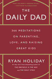 The Daily Dad: 366 Meditations on Parenting, Love, and Raising Great Kids by Holiday, Ryan