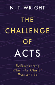 The Challenge of Acts: Rediscovering What the Church Was and Is by Wright, N. T.