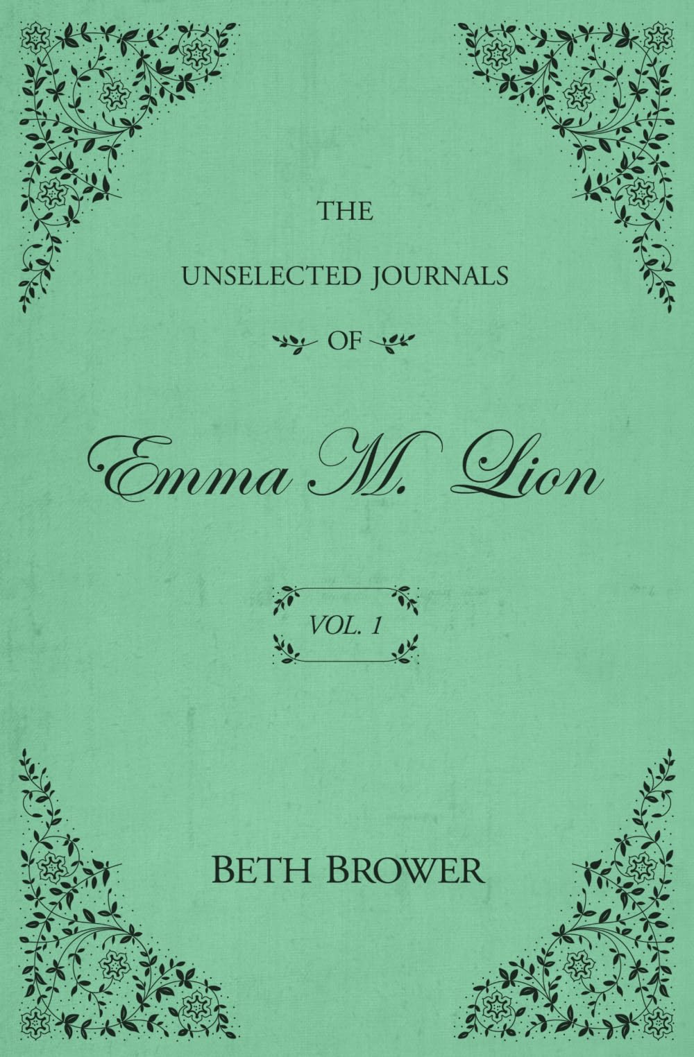 The Unselected Journals of Emma M. Lion: Vol. 1 by Brower, Beth