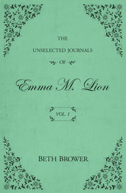 The Unselected Journals of Emma M. Lion: Vol. 1 by Brower, Beth