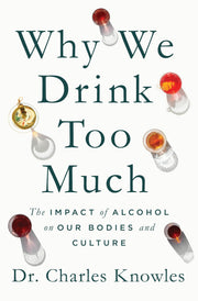 Why We Drink Too Much: The Impact of Alcohol on Our Bodies and Culture -- Charles Knowles