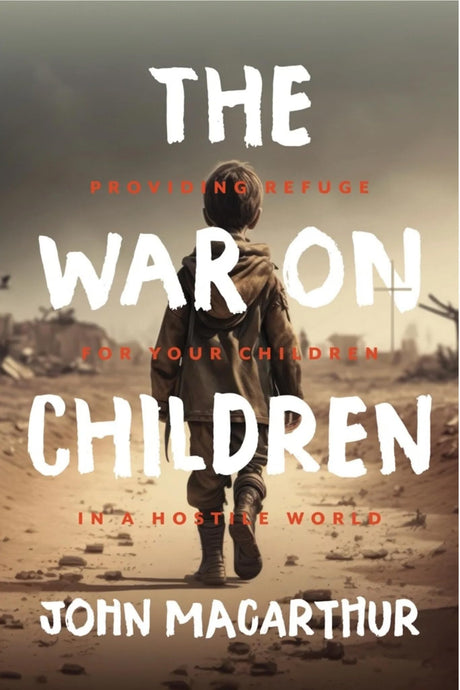The War on Children: Providing Refuge for Your Children in a Hostile World -- John F. MacArthur, Hardcover