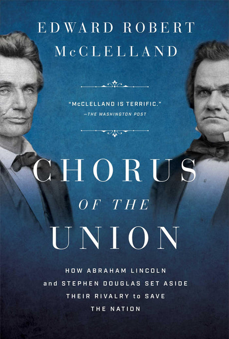 Chorus of the Union: How Abraham Lincoln and Stephen Douglas Set Aside Their Rivalry to Save the Nation -- Edward Robert McClelland, Hardcover