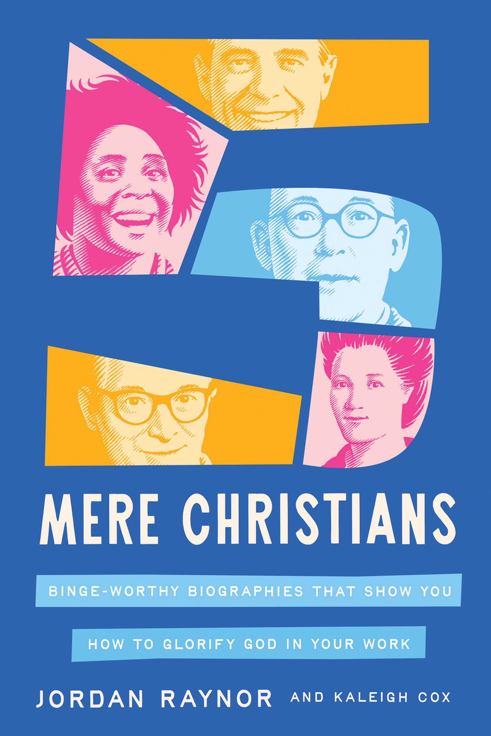 Five Mere Christians: Binge-Worthy Biographies That Show You How to Glorify God in Your Work by Raynor, Jordan