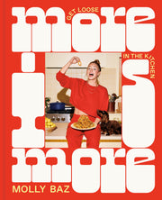 More Is More: Get Loose in the Kitchen: A Cookbook by Baz, Molly