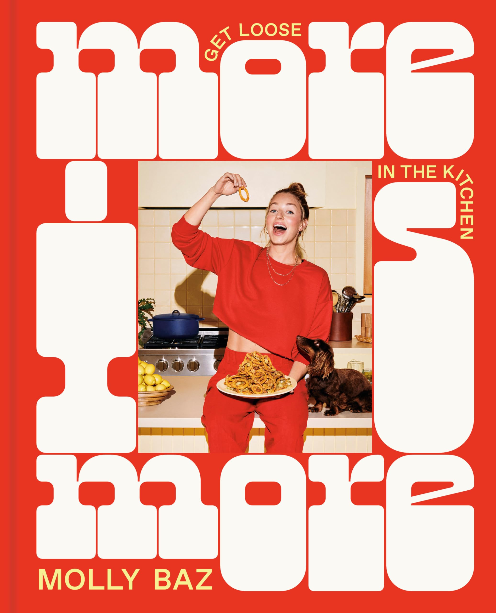 More Is More: Get Loose in the Kitchen: A Cookbook by Baz, Molly