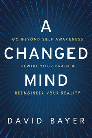 A Changed Mind: Go Beyond Self Awareness, Rewire Your Brain & Reengineer Your Reality by Bayer, David