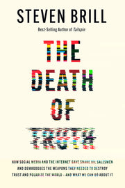 The Death of Truth: How Social Media and the Internet Gave Snake Oil Salesmen and Demagogues the Weapons They Needed to Destroy Trust and by Brill, Steven