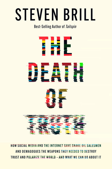 The Death of Truth: How Social Media and the Internet Gave Snake Oil Salesmen and Demagogues the Weapons They Needed to Destroy Trust and Polarize the -- Steven Brill, Hardcover