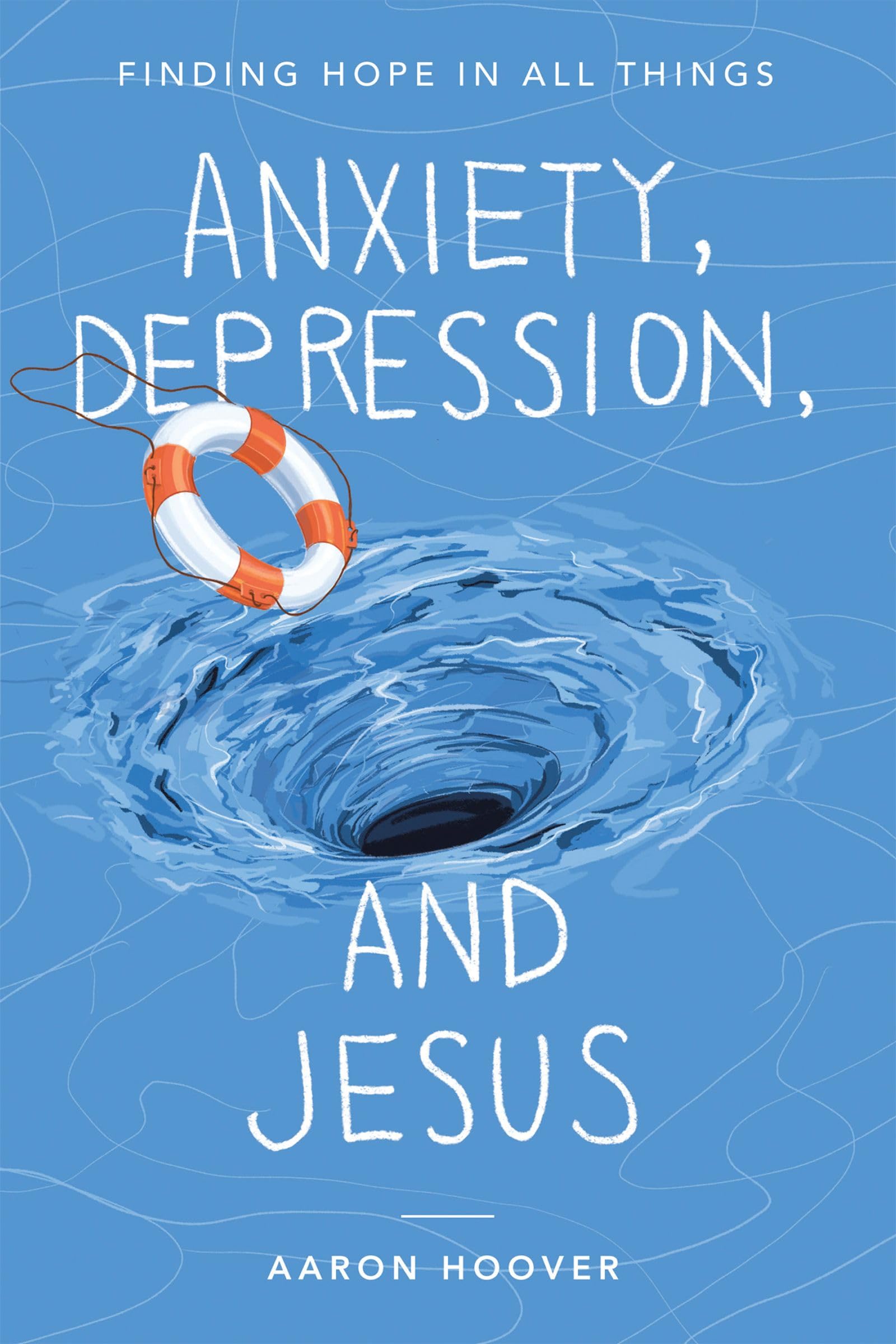 Anxiety, Depression, and Jesus: Finding Hope in All Things by Hoover, Aaron