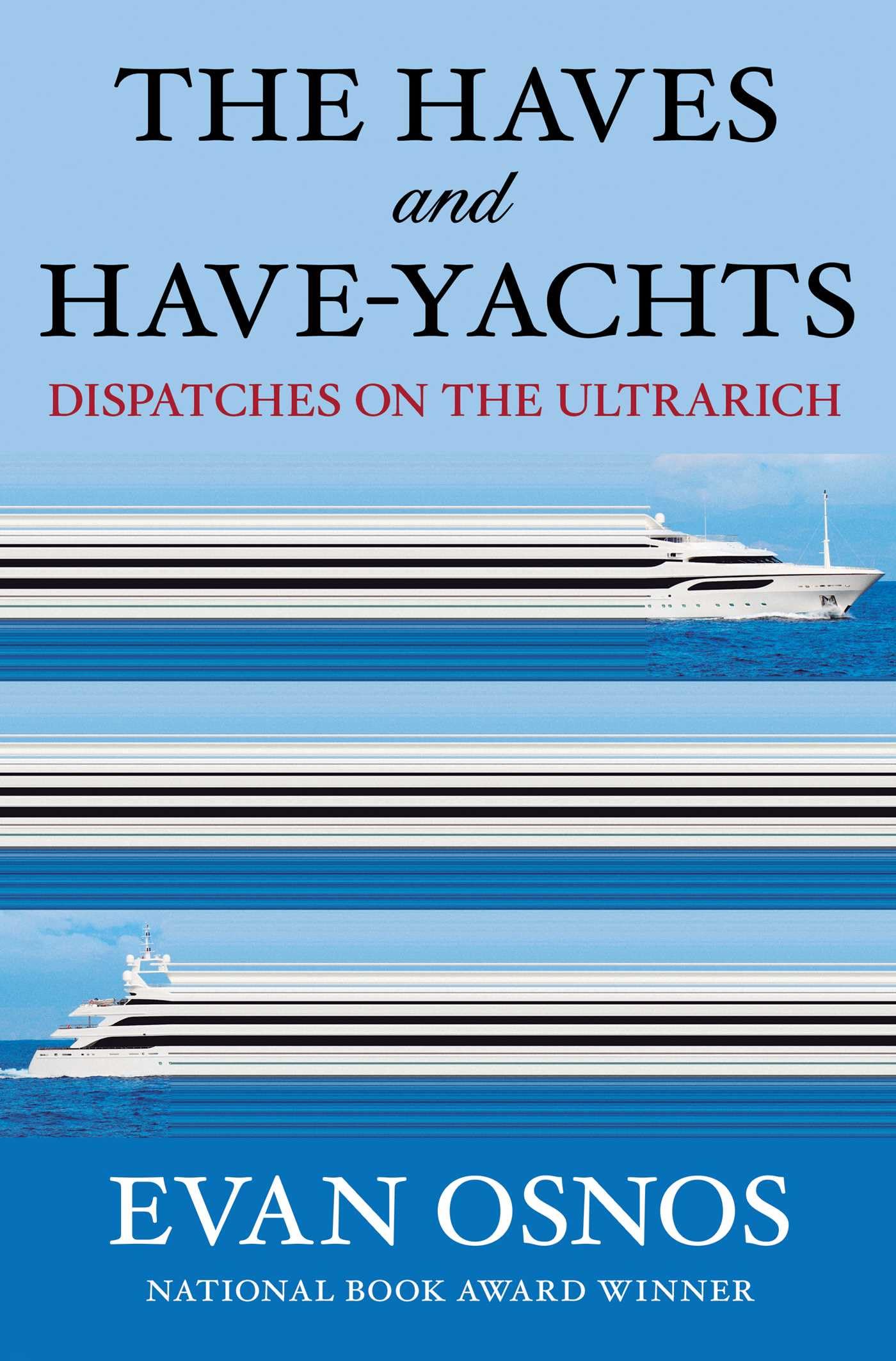 The Haves and Have-Yachts: Dispatches on the Ultrarich by Osnos, Evan