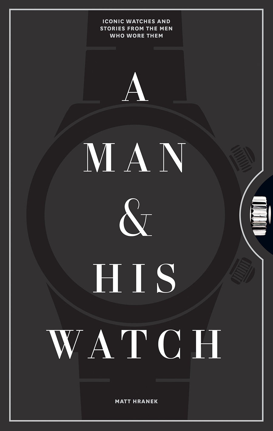 A Man & His Watch: Iconic Watches and Stories from the Men Who Wore Them -- Matt Hranek, Hardcover