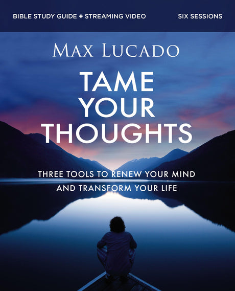 Tame Your Thoughts Bible Study Guide Plus Streaming Video: Three Tools to Renew Your Mind and Transform Your Life -- Max Lucado, Paperback