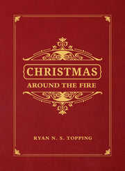 Christmas Around the Fire: Stories, Essays, & Poems for the Season of Christ's Birth by Topping, Ryan N. S.