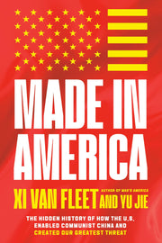 Made in America: The Hidden History of How the U.S. Enabled Communist China and Created Our Greatest Threat by Van Fleet, XI