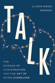 Talk: The Science of Conversation and the Art of Being Ourselves by Wood Brooks, Alison
