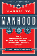 The Manual to Manhood: How to Cook the Perfect Steak, Change a Tire, Impress a Girl & 97 Other Skills You Need to Survive -- Jonathan Catherman, Paperback