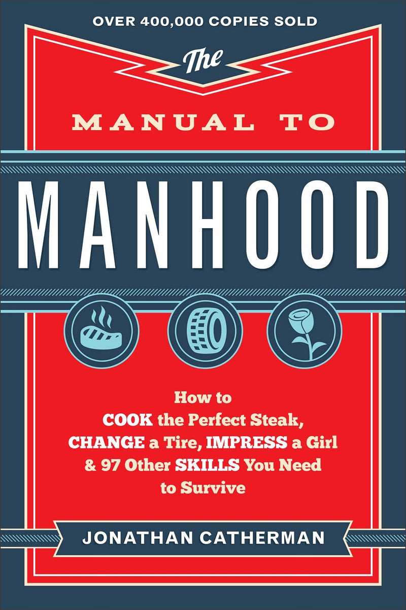 The Manual to Manhood: How to Cook the Perfect Steak, Change a Tire, Impress a Girl & 97 Other Skills You Need to Survive by Catherman, Jonathan