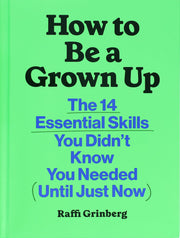 How to Be a Grown Up: The 14 Essential Skills You Didn't Know You Needed (Until Just Now) by Grinberg, Raffi