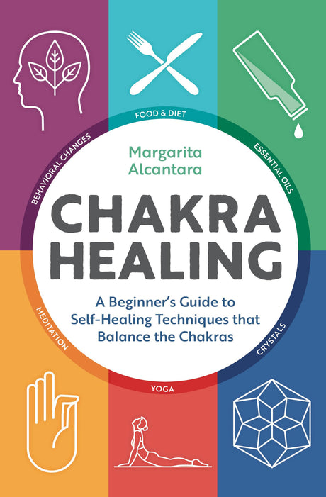 Chakra Healing: A Beginner's Guide to Self-Healing Techniques That Balance the Chakras -- Margarita Alcantara, Paperback