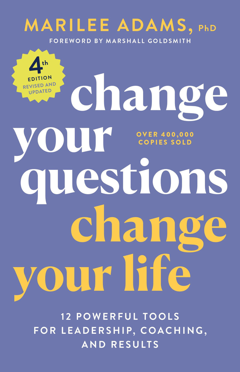 Change Your Questions, Change Your Life, 4th Edition: 12 Powerful Tools for Leadership, Coaching, and Results by Adams, Marilee