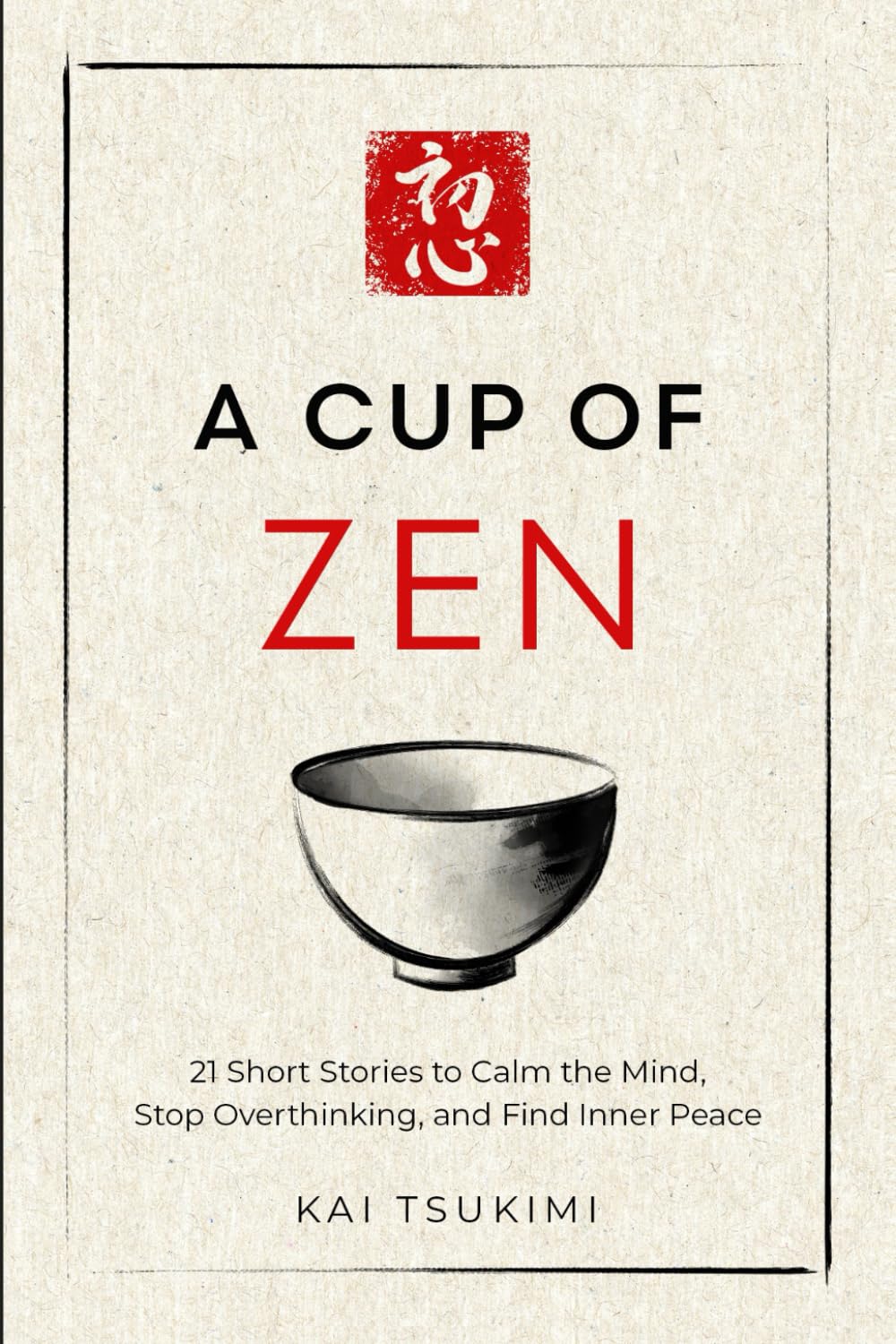 A Cup of Zen: 21 Short Stories to Calm the Mind, Stop Overthinking, and Find Inner Peace - Includes Reflections for Beginners by Tsukimi, Kai