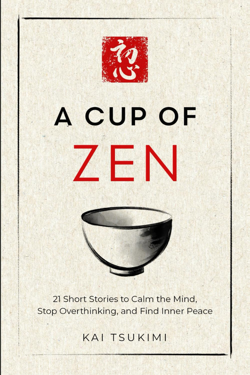 A Cup of Zen: 21 Short Stories to Calm the Mind, Stop Overthinking, and Find Inner Peace - Includes Reflections for Beginners by Tsukimi, Kai