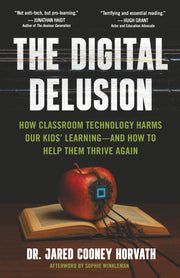 The Digital Delusion: How Classroom Technology Harms Our Kids' Learning -- And How To Help Them Thrive Again by Horvath, Jared