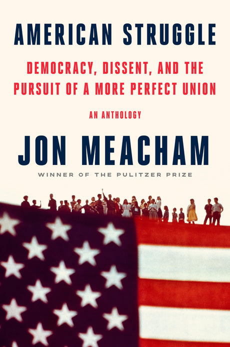 American Struggle: Democracy, Dissent, and the Pursuit of a More Perfect Union: An Anthology -- Jon Meacham, Hardcover