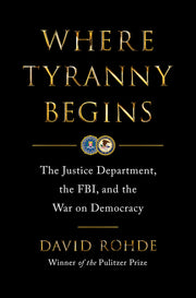 Where Tyranny Begins: The Justice Department, the Fbi, and the War on Democracy by Rohde, David