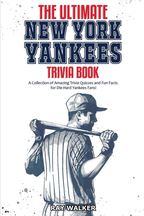 The Ultimate New York Yankees Trivia Book: A Collection of Amazing Trivia Quizzes and Fun Facts for Die-Hard Yankees Fans! -- Ray Walker, Paperback
