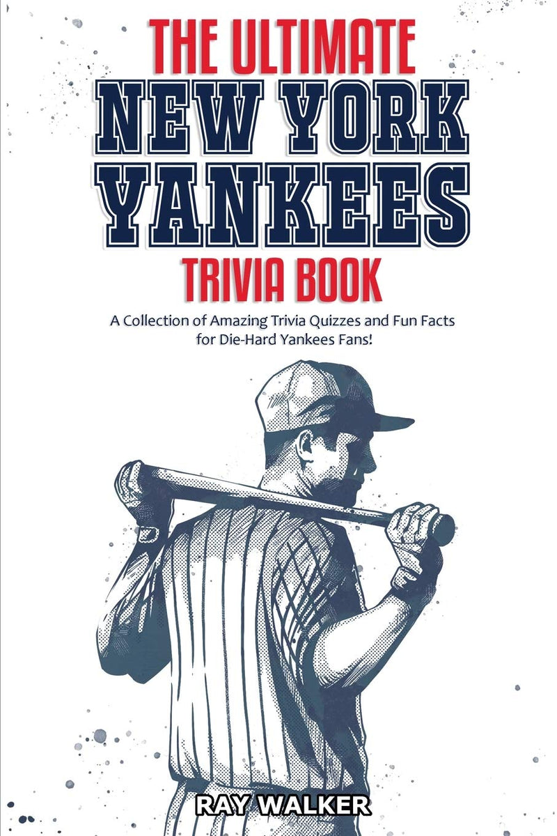 The Ultimate New York Yankees Trivia Book: A Collection of Amazing Trivia Quizzes and Fun Facts for Die-Hard Yankees Fans! by Walker, Ray