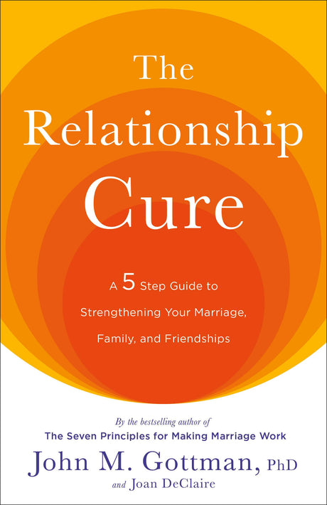 The Relationship Cure: A 5 Step Guide to Strengthening Your Marriage, Family, and Friendships -- John PhD Gottman, Paperback