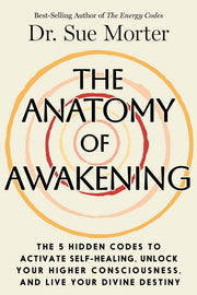 The Anatomy of Awakening: The 5 Hidden Codes to Activate Self-Healing, Unlock Your Higher Consciousness, and Live Your Divine Destiny by Morter, Sue