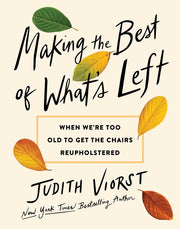 Making the Best of What's Left: When We're Too Old to Get the Chairs Reupholstered by Viorst, Judith
