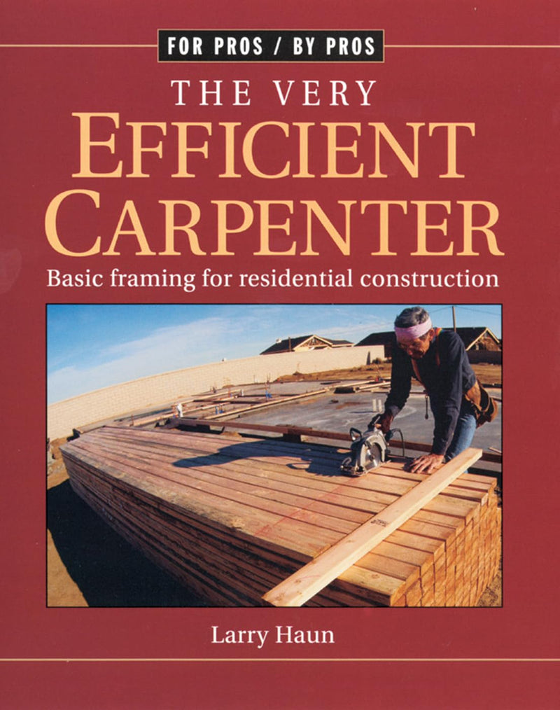 The Very Efficient Carpenter: Basic Framing for Residential Construction/Fpbp by Haun, Larry