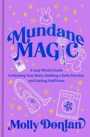 Mundane Magic: A Lazy Witch's Guide to Hacking Your Brain, Building a Daily Practice, and Getting Stuff Done by Donlan, Molly