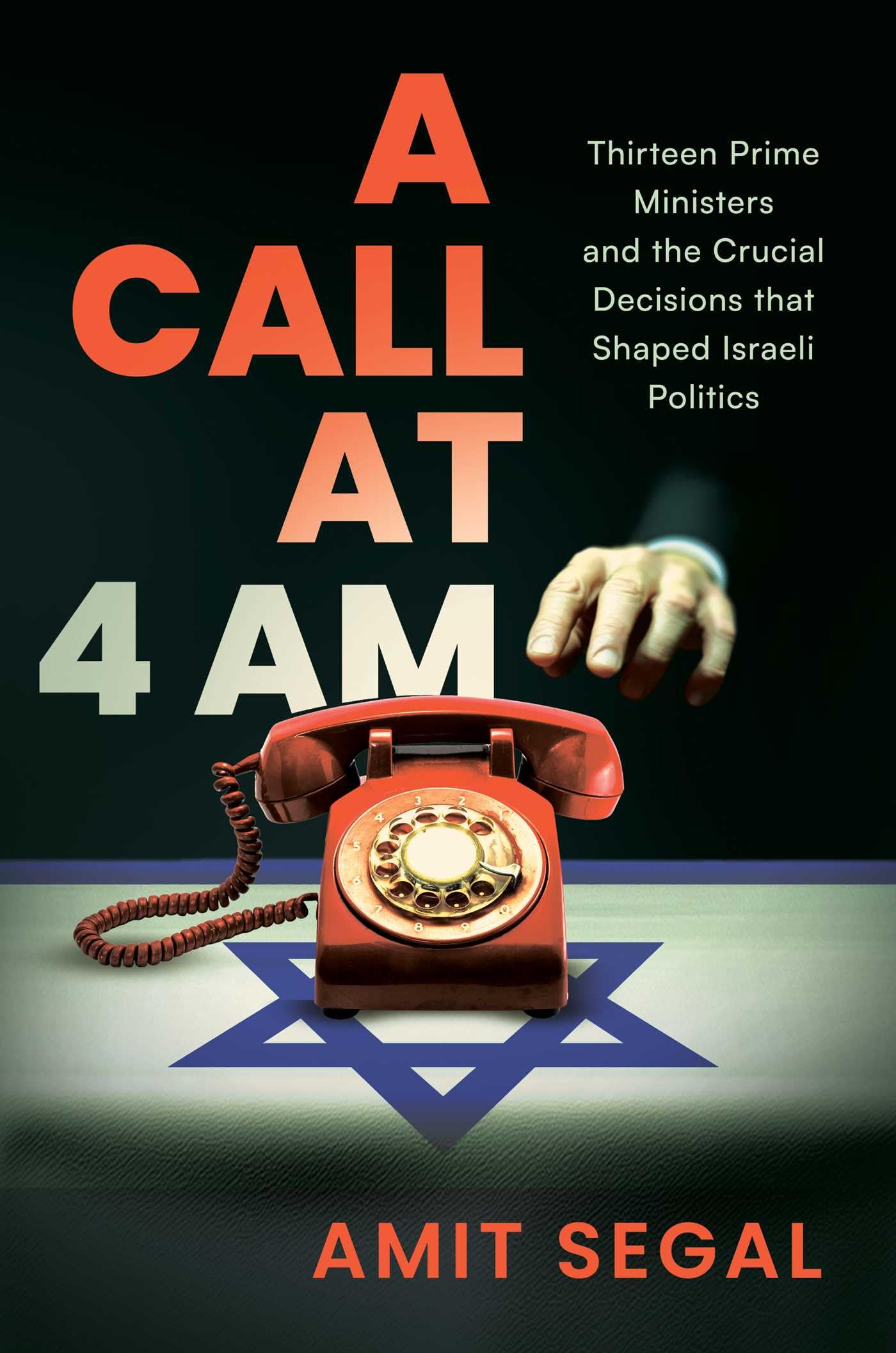 A Call at 4 Am: Thirteen Prime Ministers and the Crucial Decisions That Shaped Israeli Politics by Segal, Amit
