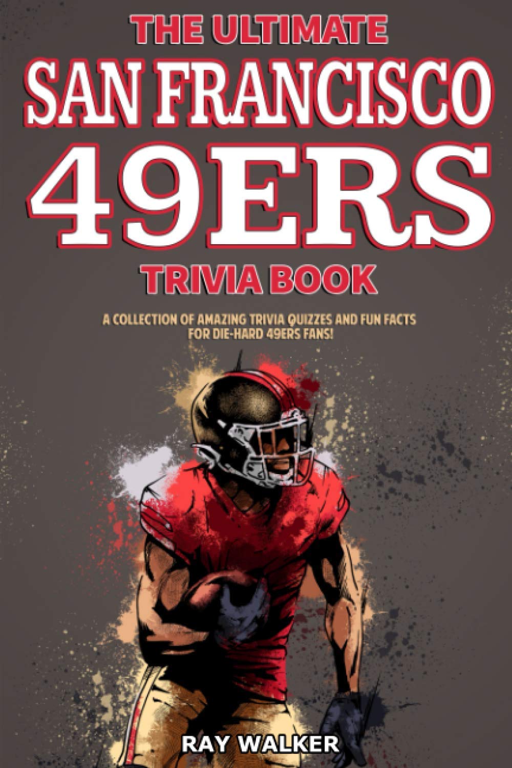 The Ultimate San Francisco 49ers Trivia Book: A Collection of Amazing Trivia Quizzes and Fun Facts for Die-Hard 49ers Fans! by Walker, Ray