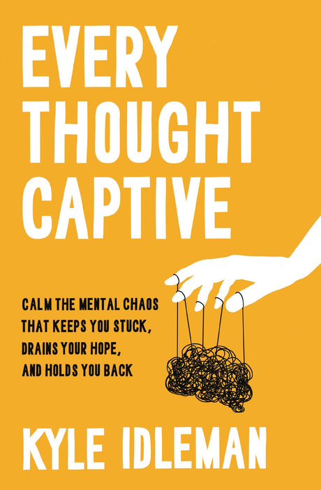 Every Thought Captive: Calm the Mental Chaos That Keeps You Stuck, Drains Your Hope, and Holds You Back -- Kyle Idleman, Hardcover