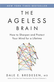 The Ageless Brain: How to Sharpen and Protect Your Mind for a Lifetime by Bredesen, Dale E.