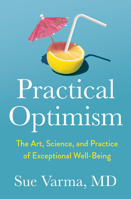 Practical Optimism: The Art, Science, and Practice of Exceptional Well-Being -- Sue Varma, Hardcover