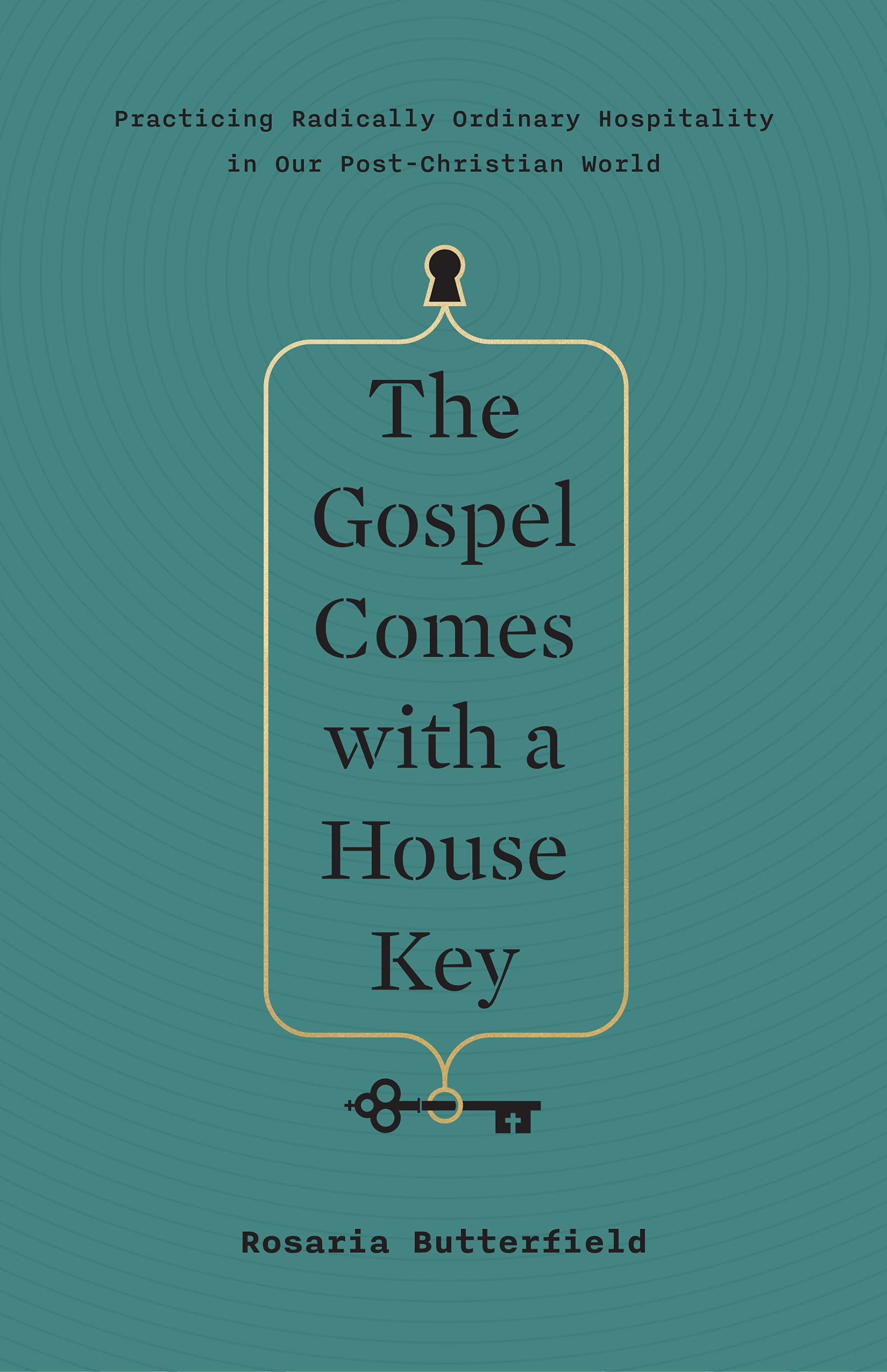 The Gospel Comes with a House Key: Practicing Radically Ordinary Hospitality in Our Post-Christian World by Butterfield, Rosaria