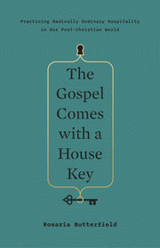 The Gospel Comes with a House Key: Practicing Radically Ordinary Hospitality in Our Post-Christian World by Butterfield, Rosaria