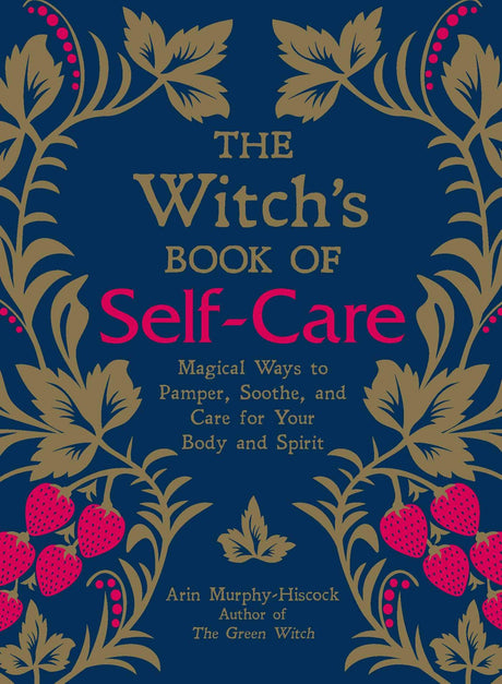 The Witch's Book of Self-Care: Magical Ways to Pamper, Soothe, and Care for Your Body and Spirit -- Arin Murphy-Hiscock, Hardcover