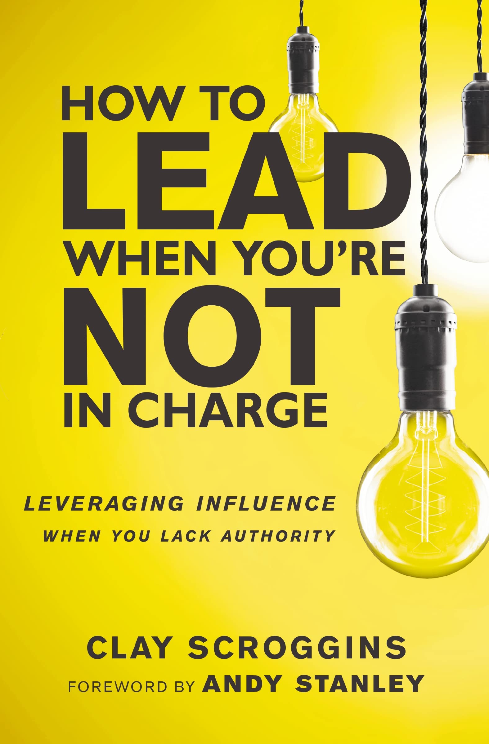How to Lead When You're Not in Charge: Leveraging Influence When You Lack Authority by Scroggins, Clay